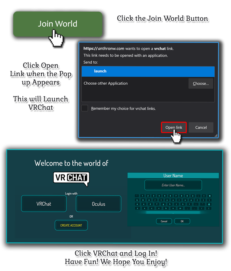 Instructions for joining our virtual world.
You should have a VRChat account. Use the next link to join the world. Your
browser will prompt you to switch applications to the VRChat launcher. Choose
to open the link. Then select VRChat as your method of logging in and sign
in to your VRChat account. The application will automatically bring you into
our virtual world. We hope you will have fun and enjoy your stay in the
Anthro Northwest virtual world.
